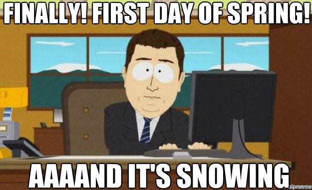 finally! First day of spring! AAAAND IT'S snowing  aaaand its gone