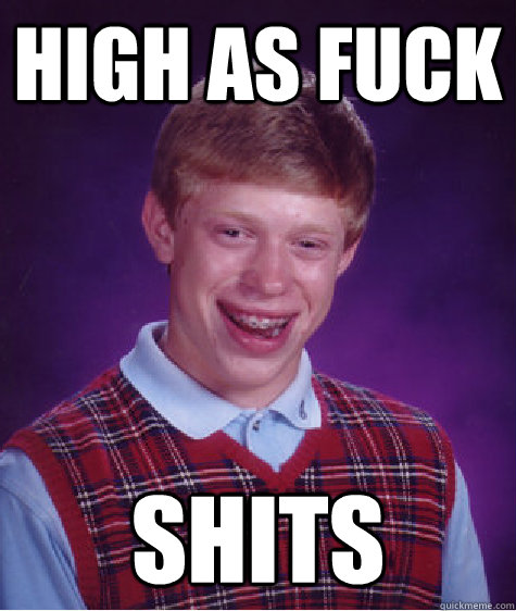 HIGH AS FUCK SHITS  Bad Luck Brian