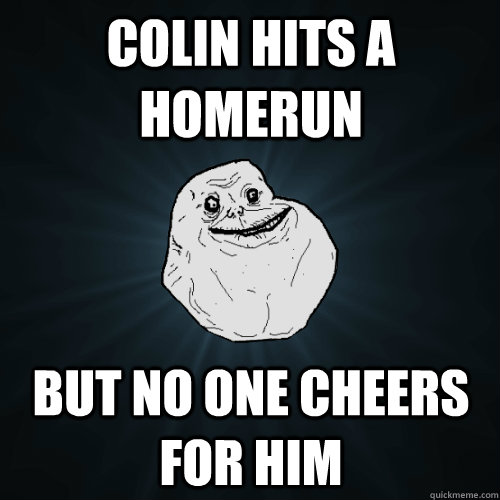 Colin hits a homerun but no one cheers for him  Forever Alone