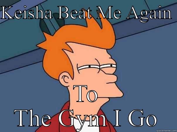 I Thought Ball Was Life - KEISHA BEAT ME AGAIN  TO THE GYM I GO Futurama Fry