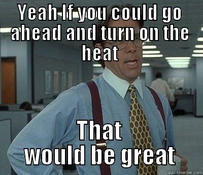 Lumbergh Meme - YEAH IF YOU COULD GO AHEAD AND TURN ON THE HEAT THAT WOULD BE GREAT Bill Lumbergh