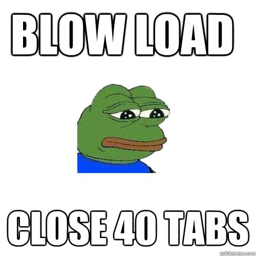 Blow load close 40 tabs  Sad Frog