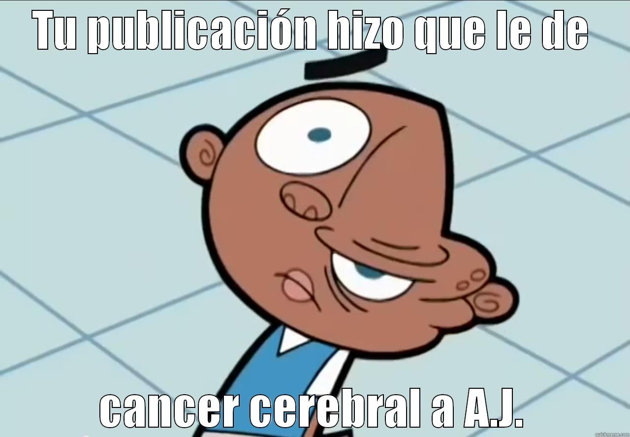 TU PUBLICACIÓN HIZO QUE LE DE CANCER CEREBRAL A A.J. Misc