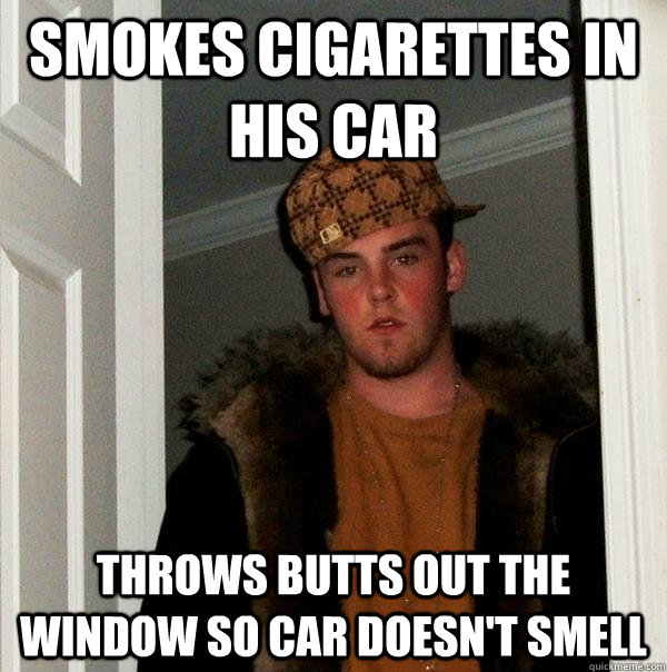 Smokes cigarettes in his car throws butts out the window so car doesn't smell - Smokes cigarettes in his car throws butts out the window so car doesn't smell  Scumbag Steve