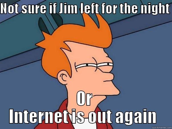 NOT SURE IF JIM LEFT FOR THE NIGHT  OR INTERNET IS OUT AGAIN  Futurama Fry