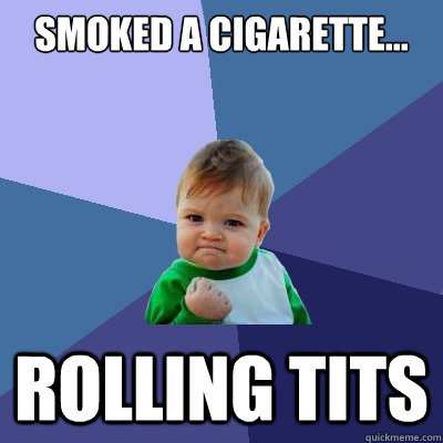 Smoked a cigarette... ROLLING TITS  Success Kid