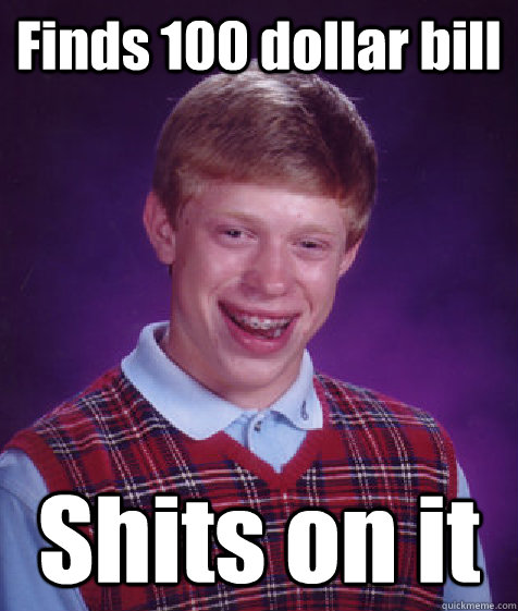 Finds 100 dollar bill Shits on it  Bad Luck Brian