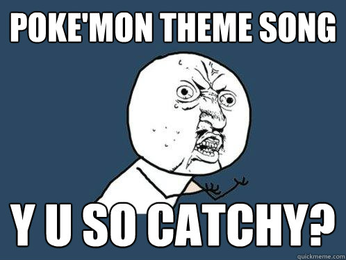 POKE'MON THEME SONG Y U SO CATCHY? - POKE'MON THEME SONG Y U SO CATCHY?  Y U No