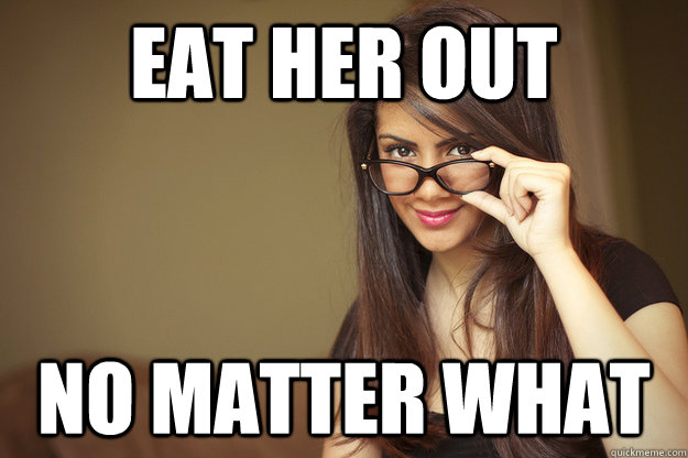 eat her out no matter what  Actual Sexual Advice Girl