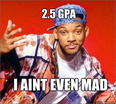  I aint even mad  2.5 GPA -  I aint even mad  2.5 GPA  Will Smith Still Aint Mad