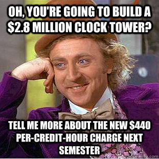 Oh, you're going to build a $2.8 million clock tower? Tell me more about the new $440 per-credit-hour charge next semester - Oh, you're going to build a $2.8 million clock tower? Tell me more about the new $440 per-credit-hour charge next semester  Condescending Wonka