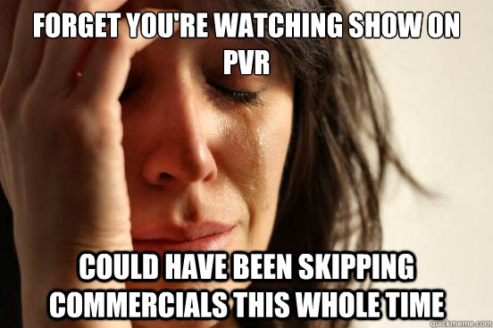 Forget you're watching show on PVR Could have been skipping commercials this whole time  First World Problems