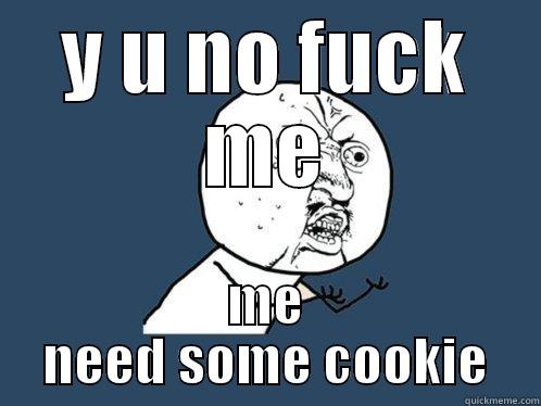 Y U NO FUCK ME ME NEED SOME COOKIE Y U No