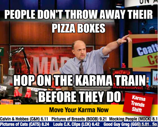 People don't throw away their pizza boxes
 hop on the karma train before they do - People don't throw away their pizza boxes
 hop on the karma train before they do  Mad Karma with Jim Cramer