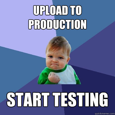 Upload to production START TESTING  Success Kid