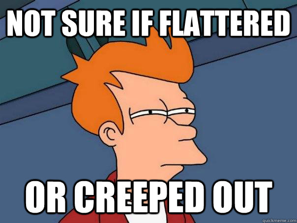 Not sure if flattered or creeped out  Futurama Fry