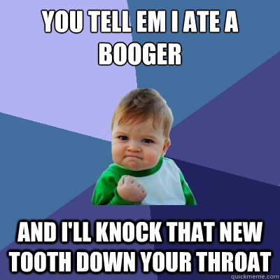 you tell em i ate a booger and i'll knock that new tooth down your throat - you tell em i ate a booger and i'll knock that new tooth down your throat  Success Kid