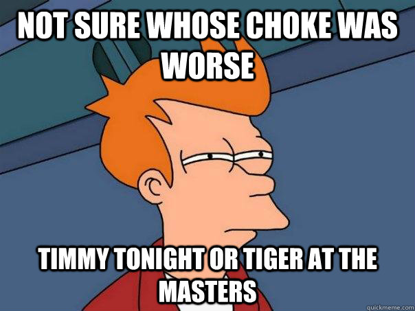 Not sure whose choke was worse Timmy tonight or Tiger at the Masters  Futurama Fry