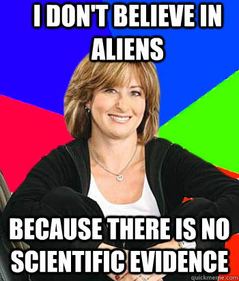 I don't believe in aliens Because there is no scientific evidence  Sheltering Suburban Mom