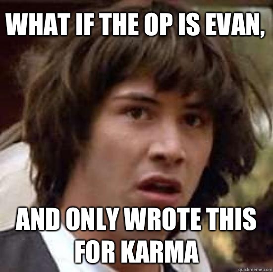 What if the op is Evan, and only wrote this for karma - What if the op is Evan, and only wrote this for karma  conspiracy keanu