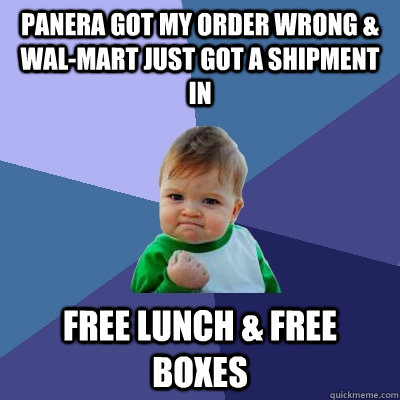 Panera got my order wrong & wal-mart just got a shipment in Free lunch & free boxes  Success Kid