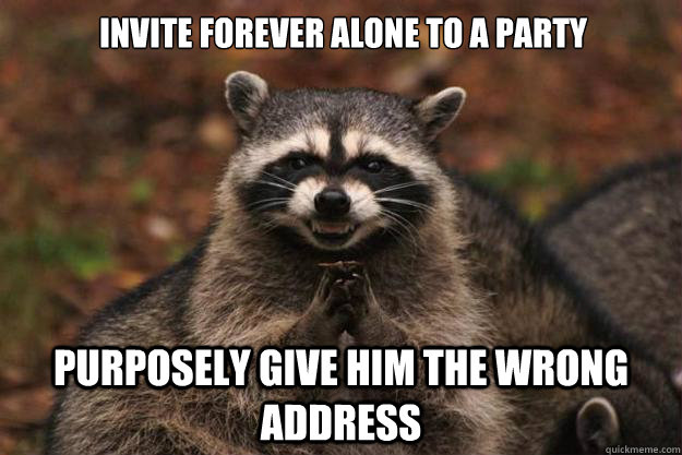 invite forever alone to a party purposely give him the wrong address  Evil Plotting Raccoon