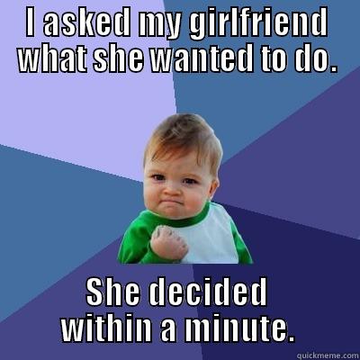 Girlfriend success. - I ASKED MY GIRLFRIEND WHAT SHE WANTED TO DO. SHE DECIDED WITHIN A MINUTE. Success Kid