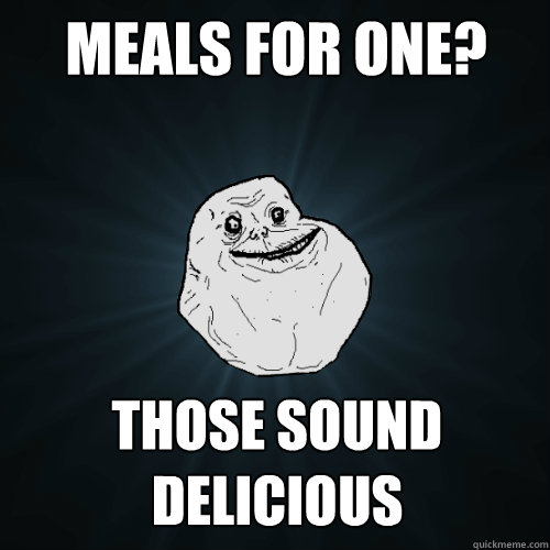 Meals for one? Those sound delicious - Meals for one? Those sound delicious  Forever Alone