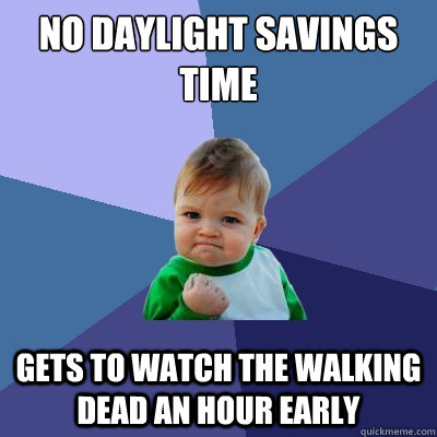 No Daylight Savings time Gets to watch the walking dead an hour early  Success Kid