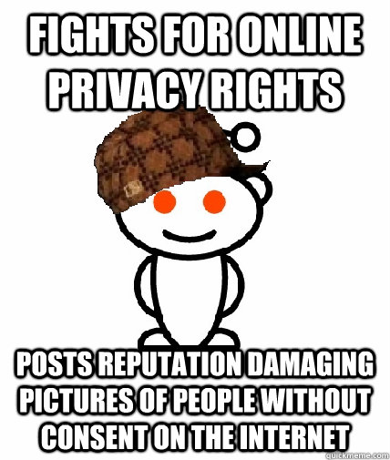 Fights for online privacy rights Posts reputation damaging pictures of people without consent on the internet - Fights for online privacy rights Posts reputation damaging pictures of people without consent on the internet  Scumbag Reddit