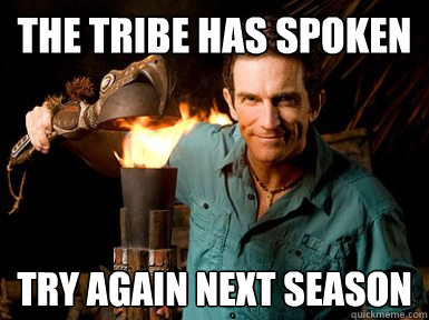 The tribe has spoken try again next season - The tribe has spoken try again next season  Probst