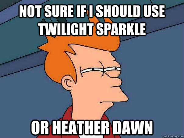 Not sure if i should use twilight sparkle  Or heather dawn  Futurama Fry