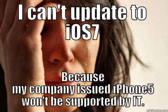 iOS7 problems - I CAN'T UPDATE TO IOS7 BECAUSE MY COMPANY ISSUED IPHONE5 WON'T BE SUPPORTED BY IT. First World Problems