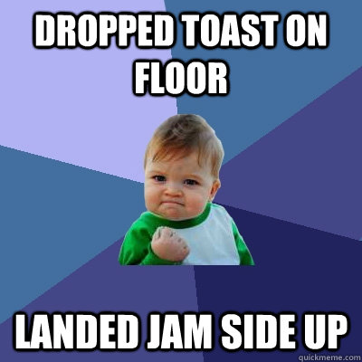 Dropped toast on floor Landed Jam side up  Success Kid