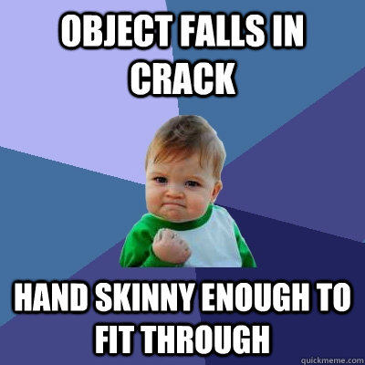 object falls in crack hand skinny enough to fit through  Success Kid