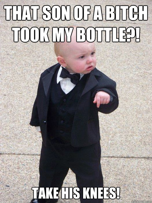 That son of a bitch took my bottle?! Take his knees!   Baby Godfather