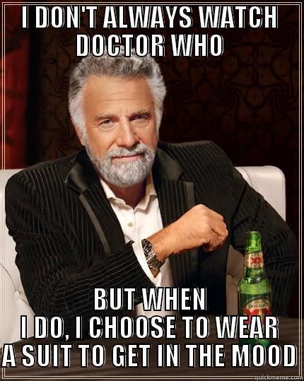 I DON'T ALWAYS WATCH DOCTOR WHO BUT WHEN I DO, I CHOOSE TO WEAR A SUIT TO GET IN THE MOOD The Most Interesting Man In The World