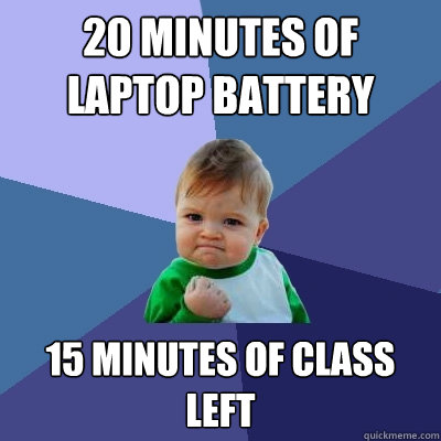 20 minutes of laptop battery 15 minutes of class left  Success Kid