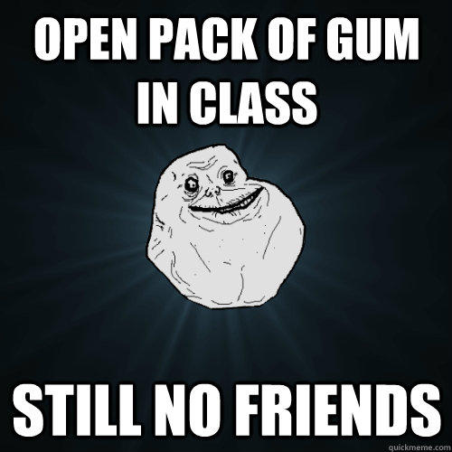 Open pack of gum in class still no friends  Forever Alone