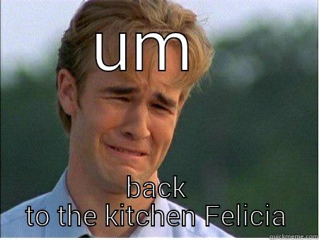 bye Felicia  - UM  BACK TO THE KITCHEN FELICIA 1990s Problems