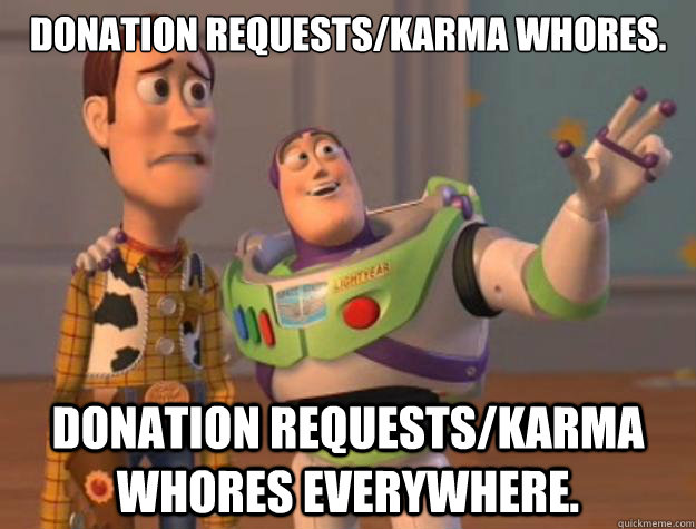 Donation requests/karma whores. Donation requests/karma whores everywhere.   Toy Story