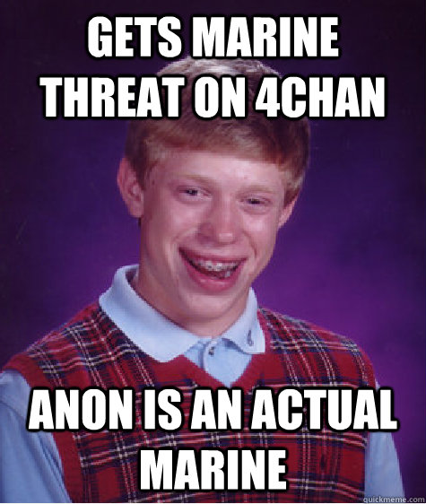 gets marine threat on 4chan Anon is an actual marine  Bad Luck Brian