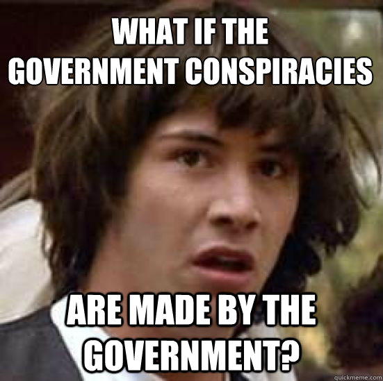 what if the 
government conspiracies are made by the government?  conspiracy keanu