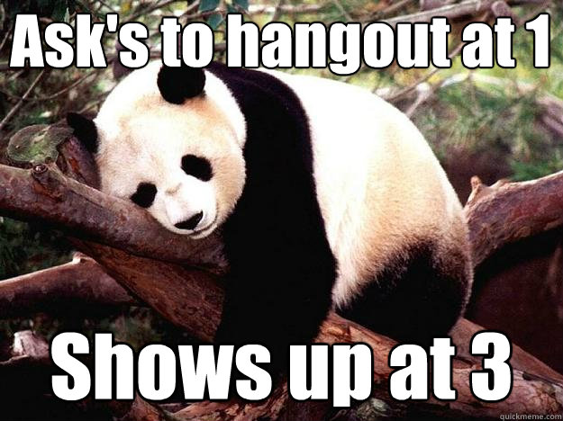 Ask's to hangout at 1 Shows up at 3  Procrastination Panda