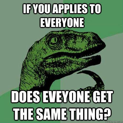 If you applies to everyone does eveyone get the same thing?  Philosoraptor