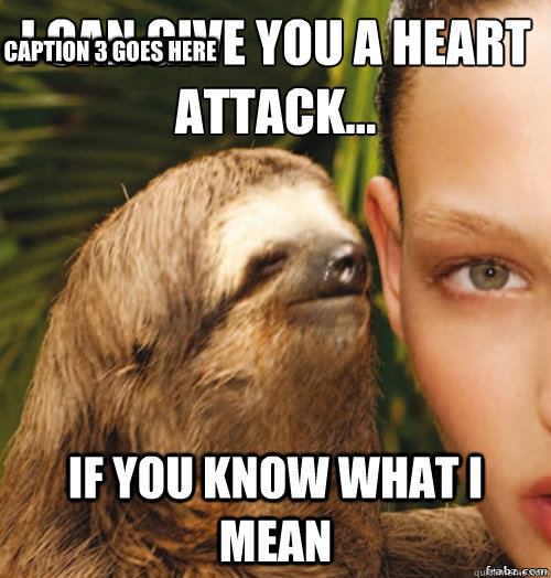 I can give you a heart attack... If you know what I mean Caption 3 goes here  rape sloth