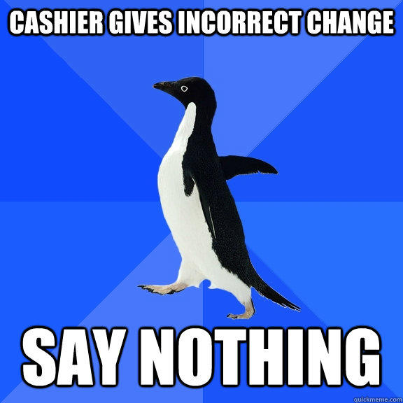 cashier gives incorrect change say nothing - cashier gives incorrect change say nothing  Socially Awkward Penguin