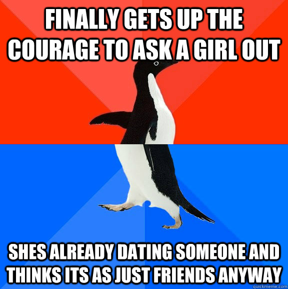 Finally gets up the courage to ask a girl out Shes already dating someone and thinks its as just friends anyway - Finally gets up the courage to ask a girl out Shes already dating someone and thinks its as just friends anyway  Socially Awesome Awkward Penguin