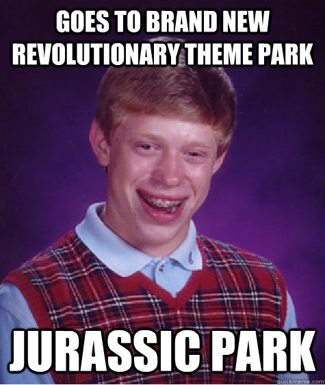 Goes to brand new revolutionary theme park Jurassic park  Bad Luck Brian