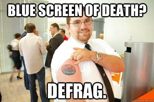 Blue screen of death? Defrag.  GeekSquad Gus